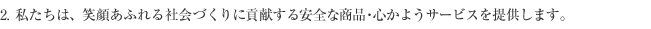 2. 私たちは、笑顔あふれる社会づくりに貢献する安全な商品•心かようサービスを提供します。